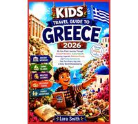 KIDS TRAVEL GUIDE TO GREECE 2026: My Fun-Filled Journey Through Ancient Wonders, Sunny Islands Amazing Legends Delicious Foods and Family Adventures That Turn Every Day Into a Story Worth Remembering