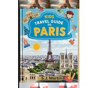KIDS TRAVEL GUIDE TO PARIS: “Discover, Explore & Fall in Love with the Magic of Paris. A Fun Adventure for Curious Kids!”