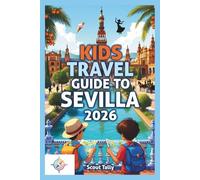 Kids Travel Guide to Sevilla 2026: Fun Family Adventures, Interactive Activities, Local Food, Cultural Discoveries, and Easy Planning for Parents (The Little Explorer Series)