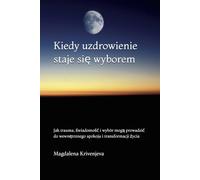 Kiedy uzdrowienie staje się wyborem: Jak trauma, świadomość i wybór mogą prowadzić do wewnętrznego spokoju i transformacji zycia