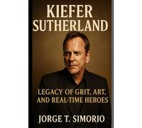 Kiefer Sutherland: Legacy of Grit, Art, and Real-Time Heroe