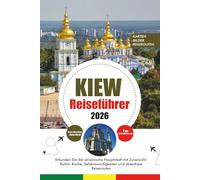 KIEW REISEFÜHRER 2026: Erkunden Sie die ukrainische Hauptstadt mit Zuversicht: Kultur, Küche, Sehenswürdigkeiten und stressfreie Reiserouten
