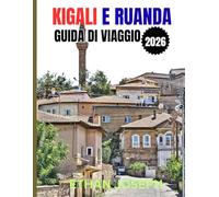 KIGALI E RUANDA GUIDA DI VIAGGIO 2026: La tua guida essenziale a Kigali, alle avventure nella natura selvaggia e alla ricca cultura del Ruanda