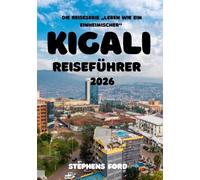 KIGALI REISEFÜHRER 2026: Ruandas Hauptstadt verstehen: Stadtviertel, Kultur, Märkte und regionale Landschaften (Die Reisereihe „Leben wie ein Einheimischer“)