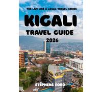 KIGALI TRAVEL GUIDE 2026: Understanding Rwanda’s Capital Through Its Neighborhoods, Culture, Markets, and Regional Landscapes (THE LIVE LIKE A LOCAL TRAVEL SERIES)