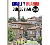 KIGALI Y RUANDA GUÍA DE VIAJE 2026: Tu guía esencial de Kigali, aventuras en la naturaleza y la rica cultura de Ruanda
