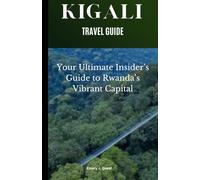 Kigali: Your Ultimate Insider’s Guide to Rwanda’s Vibrant Capital