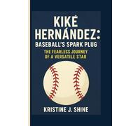 KIKÉ HERNÁNDEZ: BASEBALL'S SPARK PLUG: THE FEARLESS JOURNEY OF A VERSATILE STAR