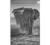 Kilimanjaro to the Sea: Along the Old Railway Road: 5 (Landscapes & Legacies of East Africa)