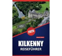 KILKENNY REISEFÜHRER 2025: Erkunden Sie Irlands mittelalterliches Herz: Die besten Attraktionen, lokale Erlebnisse und praktische Reisetipps