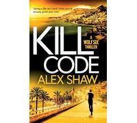 Kill Code: A BRAND NEW gritty, action packed thriller from author of Wolf Six, Alex Shaw (A Wolf Six Thriller, 2)