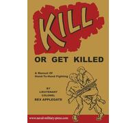 KILL OR GET KILLED: A Manual Of Hand-To-Hand Fighting