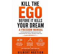 Kill the Ego Before It Kills Your Dream: A Freedom Manual for Escaping Self-Imprisonment and Unleashing the Power Already Inside You