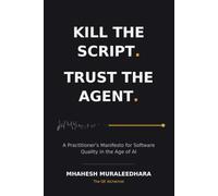 Kill the Script. Trust the Agent: A Practitioner's Manifesto for Software Quality in the Age of AI: 1 (The QE Alchemist Series #1)