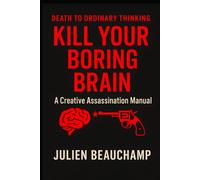 Kill Your Boring Brain: A Creative Assassination Manual