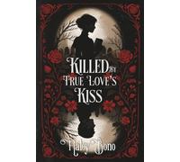 Killed by True Love's Kiss: A darkly romantic tale where true love's kiss isn't the cure-it's the curse