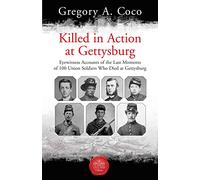 Killed in Action: Eyewitness Accounts of the Last Moments of 100 Union Soldiers Who Died at Gettysburg
