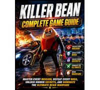 KILLER BEAN COMPLETE GAME GUIDE: Master Every Mission, Defeat Every Boss, Unlock Hidden Secrets, and Dominate the Ultimate Bean Warfare.