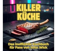 Killer-Küche: Das inoffizielle Kochbuch für Fans von John Wick. 40 Rezepte für jedes Kochlevel: schnell, lecker, einfach