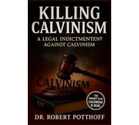 KILLING CALVINSIM: A Legal Indictment Against Calvinism (Rightly Dividing The 1611)