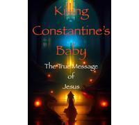 Killing Constantine's Baby: The True Message of Jesus