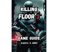 KILLING FLOOR 3 GAME GUIDE: The Complete Guide to Survival and Victory with Expert Strategies and Team Master