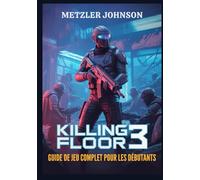 Killing Floor 3 - Guide de Jeu Complet Pour les Débutants: Procédure pas à pas Avec Trucs et Astuces pour Maîtriser le Combat, Créer l'équipement ... à l'apocalypse Zed ans un Cauchemar Cyberpunk