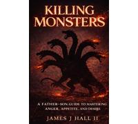 Killing Monsters: A Father-Son Guide To Mastering Anger, Appetite, And Desire