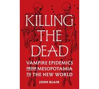 Killing the Dead: Vampire Epidemics from Mesopotamia to the New World