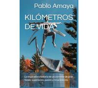 KILÓMETROS DE VIDA: La inspiradora historia de un corredor de gran fondo: superación, pasión y renacimiento