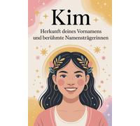 Kim: Herkunft deines Vornamens und berühmte Namensträgerinnen: Ein besonderes Geschenk für alle, die den Namen Kim tragen - mit spannenden ... Bezügen und inspirierenden Persönlichkeiten