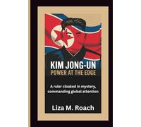 Kim Jong-un: Power at the Edge: A ruler cloaked in mystery, commanding global attention