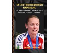 KIM LITTLE: FROM SCOTTISH ROOTS TO EUROPEAN GLORY, THE MIDFIELD GENERAL WHO REDEFINED GREATNESS IN WOMEN’S FOOTBALL: Relentless. Respected.
