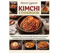 Kimchi Cookbook: 100 Bold, Tangy, and Gut-Healthy Recipes That Celebrate the Magic of Korea's Most Beloved Fermented Food