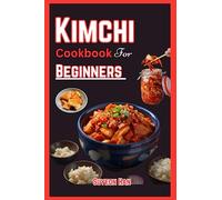 KIMCHI COOKBOOK FOR BEGINNERS: Simple and easy ways to make kimchi, Step into the World of Korean Cuisine - Unleash the Secrets of Fermentation, Spice, and Kimchi Recipes!