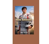 Kimi Antonelli: Rising Above the Limits: The Inspiring Story of Determination, Resilience, and the Rise of a Future Motorsport Champion