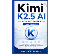 Kimi K2.5 AI for Beginners (2026 Edition): How to Use the Latest Kimi AI for Research, Writing, Productivity, Automation, and AI-Powered Workflows (Marvin M. Magner Future Tech Series)