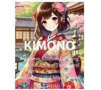 KIMONO:Japanese Kimono Coloring Book for Adults: Traditional Art and Patterns for Relaxation and Mindfulness: Explore the Beauty of Japanese Culture Through Intricate Designs