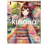 KIMONO:Kimono Coloring Book for Adults: Relaxation and Mindfulness Through Japanese Art and Tradition: Discover the Beauty of Traditional Japanese ... and Stress-Relieving Designs for Creativity