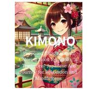 KIMONO:Proposed Title: Kimono Coloring Book for Adults: A Traditional Japanese Art Journey for Relaxation and Mindfulness: Proposed Subtitle: ... Illustrations to Inspire Creativity