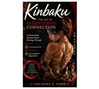 Kinbaku: The Art of Intentional Connection: Understanding Japanese Rope Bondage Through Trust, Communication, Mindfulness, and Aesthetic Expression