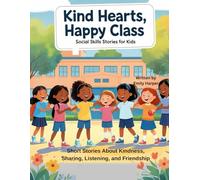 Kind Hearts, Happy Class: Social Skills Stories for Kids: Short Stories About Kindness, Sharing, Listening, and Friendship
