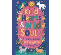 Kind Hearts & Wild Souls A Positive Animal Coloring Book for Happy Kids: Adorable Animals with Kind Behaviors to Inspire Confidence, Empathy & Creativity in Children Ages 4-8