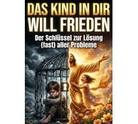 Kind in dir will Frieden: Der Schlüssel zur Lösung (fast) aller Probleme