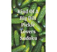 Kind Of A Big Dill Pickle Lovers Sudoku: Sudoku for Pickle Lovers | Puzzle Book | Calm the Mind, Relax and Focus | 6x9 Inches Travel Size | 50+ Puzzles with Solutions | 111 Pages