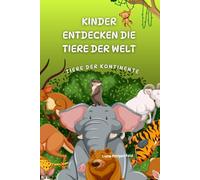 Kinder entdecken die Tiere der Welt: Tiere der Kontinente
