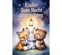 Kinder Gute-Nacht-Geschichten | Emotionale Einschlafgeschichten für Kinder ab 3 Jahren: Dieses Buch erzählt Geschichten, die Mut machen, die Freude schenken, die Geborgenheit vermitteln.
