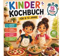 Kinder Kochbuch für 8-12 Jahre - 40 einfache und gesunde Rezepte in 15 Minuten: mit Bildern Schritt für Schritt erklärt. Perfekt für kleine Küchenanfänger