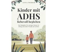 Kinder mit ADHS liebevoll begleiten: Der Ratgeber für weniger Stress im Alltag und mehr Freude am Lernen