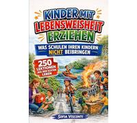 Kinder mit Lebensweisheit erziehen - Was Schulen Ihren Kindern nicht beibringen: 250 Lektionen fürs echte Leben für selbstbewusste, unabhängige und widerstandsfähige Kinder